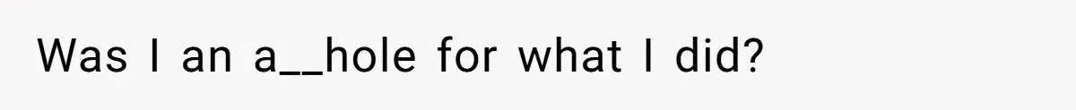 Was I an a__hole for what I did?