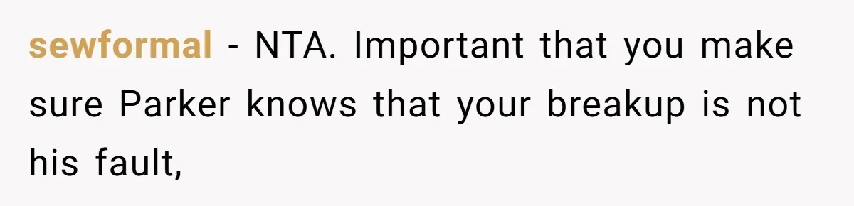 sewformal − NTA. Important that you make sure Parker knows that your breakup is not his fault,