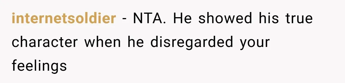 internetsoldier − NTA. He showed his true character when he disregarded your feelings