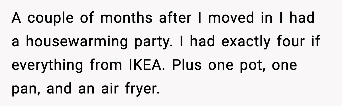 Woman Uses Heirloom China Daily, Mom Says She Should Wait For Royal Guests A couple of months after I moved in I had a housewarming party. I had exactly four if everything from IKEA. Plus one pot, one pan, and an air fryer.