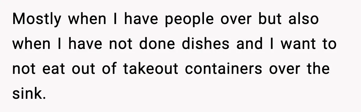 Woman Uses Heirloom China Daily, Mom Says She Should Wait For Royal Guests Mostly when I have people over but also when I have not done dishes and I want to not eat out of takeout containers over the sink.