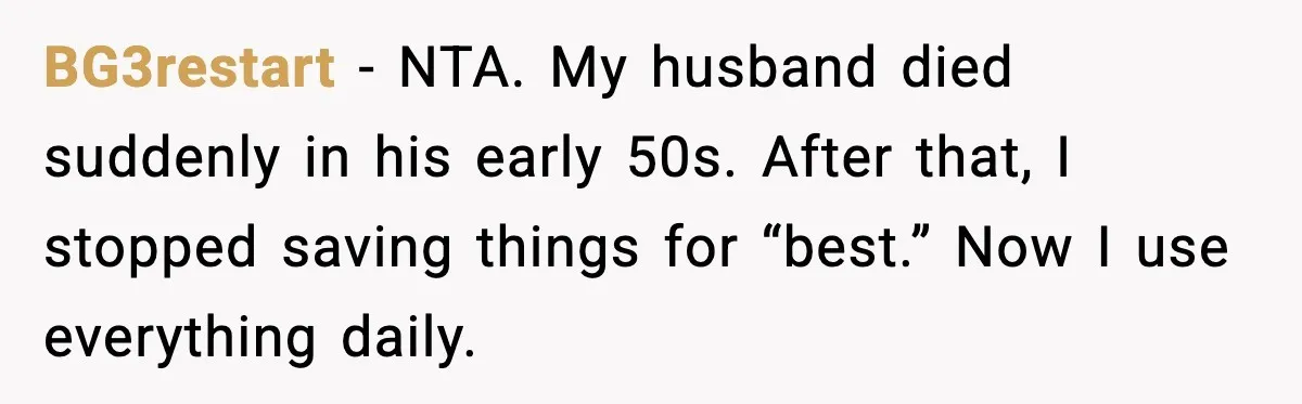 Woman Uses Heirloom China Daily, Mom Says She Should Wait For Royal Guests BG3restart - NTA. My husband died suddenly in his early 50s. After that, I stopped saving things for “best.” Now I use everything daily.
