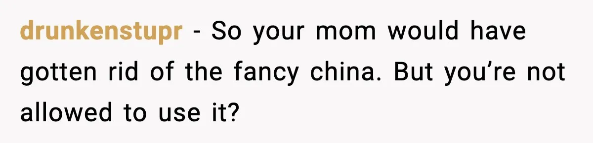 Woman Uses Heirloom China Daily, Mom Says She Should Wait For Royal Guests drunkenstupr - So your mom would have gotten rid of the fancy china. But you’re not allowed to use it?