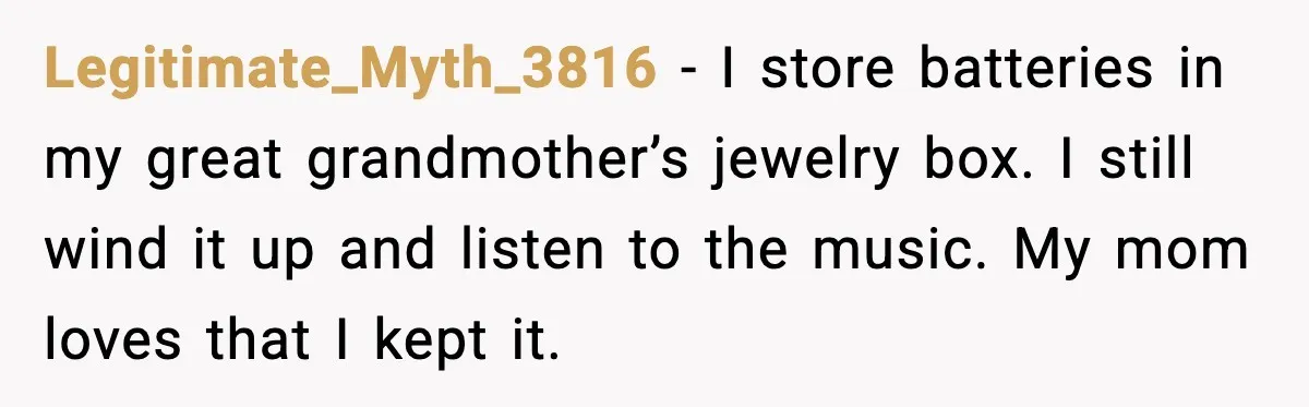 Woman Uses Heirloom China Daily, Mom Says She Should Wait For Royal Guests Legitimate_Myth_3816 - I store batteries in my great grandmother’s jewelry box. I still wind it up and listen to the music. My mom loves that I kept it.