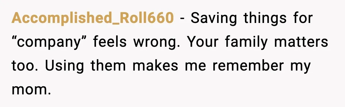 Woman Uses Heirloom China Daily, Mom Says She Should Wait For Royal Guests Accomplished_Roll660 - Saving things for “company” feels wrong. Your family matters too. Using them makes me remember my mom.