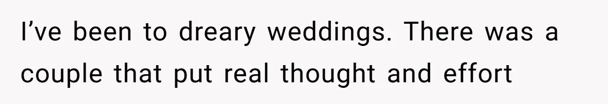 I’ve been to dreary weddings. There was a couple that put real thought and effort