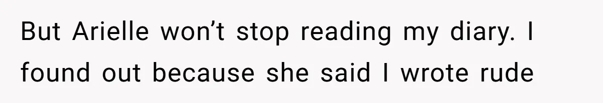 But Arielle won’t stop reading my diary. I found out because she said I wrote rude