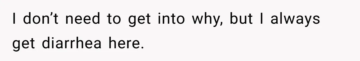 Girlfriend Uses A Bathroom Trick To Avoid Smells, Boyfriend’s Dad Wakes Everyone In A Panic I don’t need to get into why, but I always get diarrhea here.