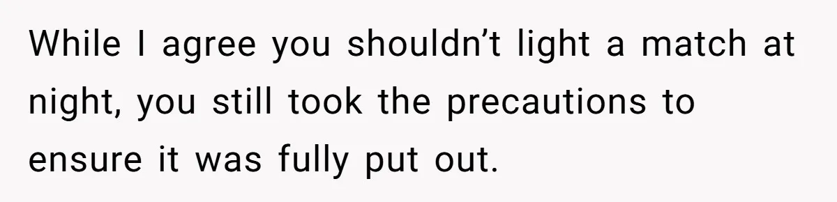 Girlfriend Uses A Bathroom Trick To Avoid Smells, Boyfriend’s Dad Wakes Everyone In A Panic While I agree you shouldn’t light a match at night, you still took the precautions to ensure it was fully put out.