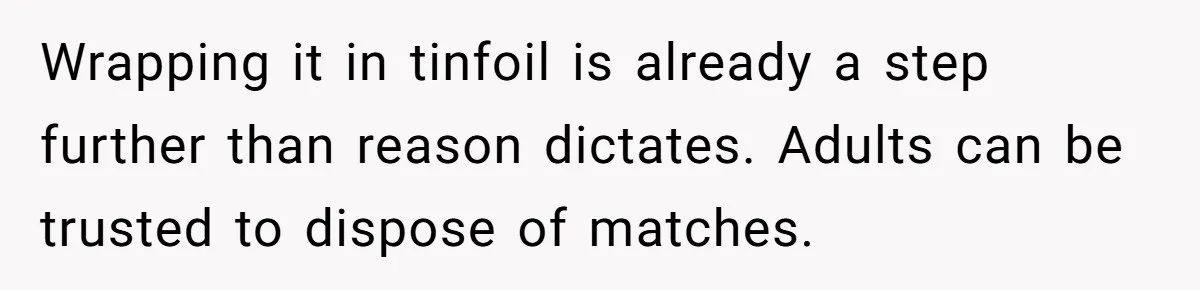 Girlfriend Uses A Bathroom Trick To Avoid Smells, Boyfriend’s Dad Wakes Everyone In A Panic Wrapping it in tinfoil is already a step further than reason dictates. Adults can be trusted to dispose of matches.