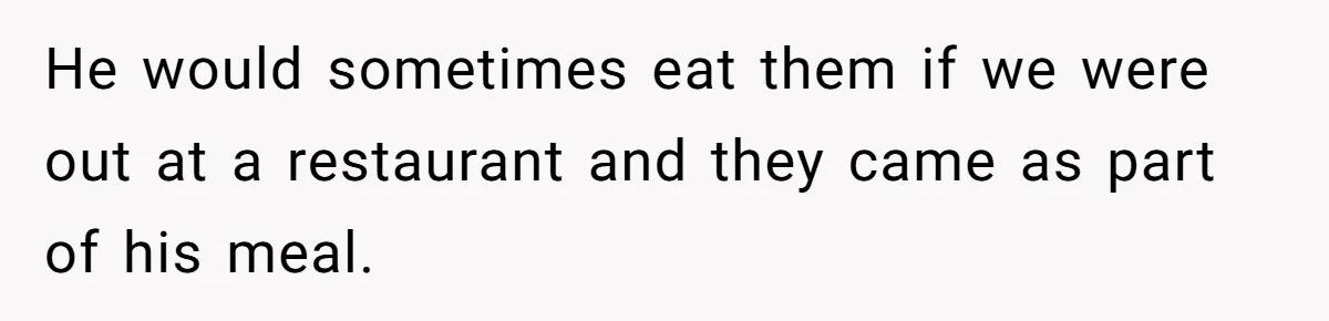 Girlfriend Secretly Fixes Boyfriend’s Diet for Months, Now He Calls Her A Controlling Villain He would sometimes eat them if we were out at a restaurant and they came as part of his meal.