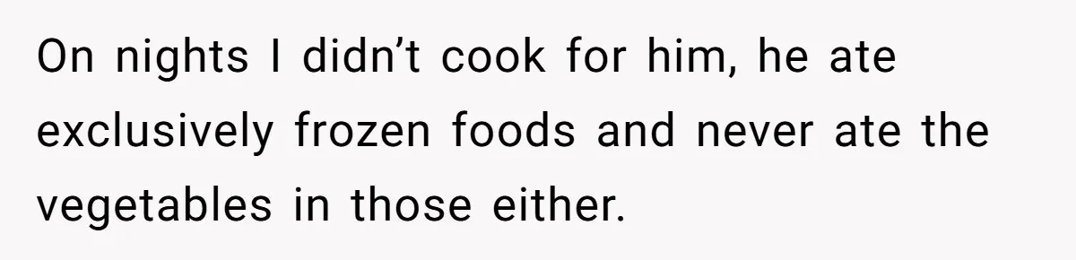 Girlfriend Secretly Fixes Boyfriend’s Diet for Months, Now He Calls Her A Controlling Villain On nights I didn’t cook for him, he ate exclusively frozen foods and never ate the vegetables in those either.