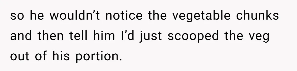 Girlfriend Secretly Fixes Boyfriend’s Diet for Months, Now He Calls Her A Controlling Villain so he wouldn’t notice the vegetable chunks and then tell him I’d just scooped the veg out of his portion.