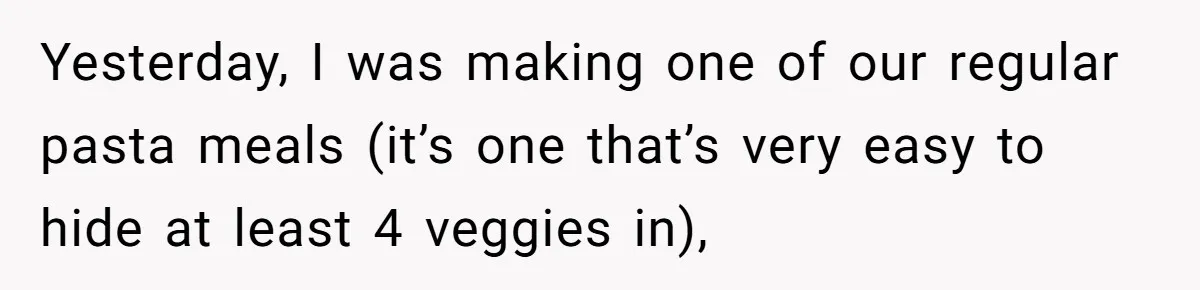 Girlfriend Secretly Fixes Boyfriend’s Diet for Months, Now He Calls Her A Controlling Villain Yesterday, I was making one of our regular pasta meals (it’s one that’s very easy to hide at least 4 veggies in),