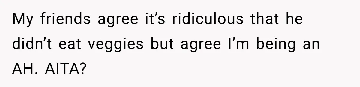 Girlfriend Secretly Fixes Boyfriend’s Diet for Months, Now He Calls Her A Controlling Villain My friends agree it’s ridiculous that he didn’t eat veggies but agree I’m being an AH. AITA?