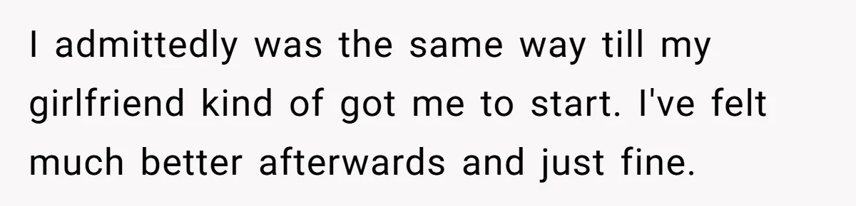 Girlfriend Secretly Fixes Boyfriend’s Diet for Months, Now He Calls Her A Controlling Villain I admittedly was the same way till my girlfriend kind of got me to start. I've felt much better afterwards and just fine.