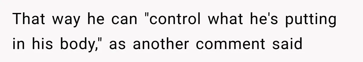 Girlfriend Secretly Fixes Boyfriend’s Diet for Months, Now He Calls Her A Controlling Villain That way he can "control what he's putting in his body," as another comment said