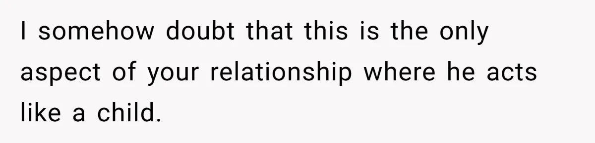 Girlfriend Secretly Fixes Boyfriend’s Diet for Months, Now He Calls Her A Controlling Villain I somehow doubt that this is the only aspect of your relationship where he acts like a child.
