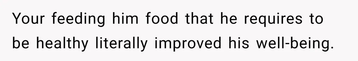 Girlfriend Secretly Fixes Boyfriend’s Diet for Months, Now He Calls Her A Controlling Villain Your feeding him food that he requires to be healthy literally improved his well-being.