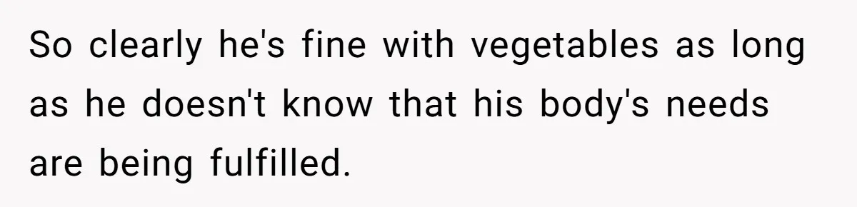 Girlfriend Secretly Fixes Boyfriend’s Diet for Months, Now He Calls Her A Controlling Villain So clearly he's fine with vegetables as long as he doesn't know that his body's needs are being fulfilled.