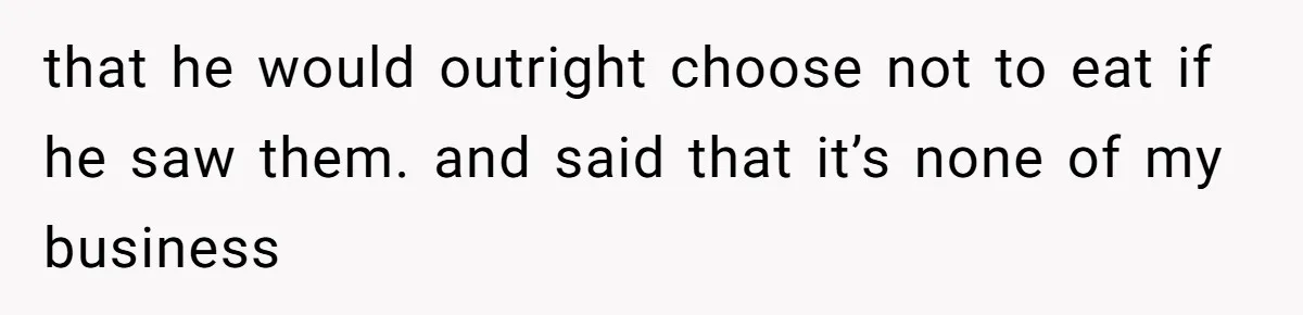 Girlfriend Secretly Fixes Boyfriend’s Diet for Months, Now He Calls Her A Controlling Villain that he would outright choose not to eat if he saw them. and said that it’s none of my business