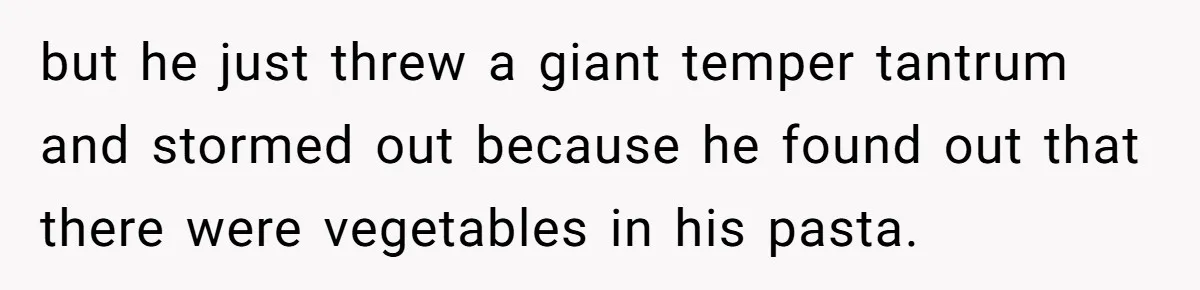 Girlfriend Secretly Fixes Boyfriend’s Diet for Months, Now He Calls Her A Controlling Villain but he just threw a giant temper tantrum and stormed out because he found out that there were vegetables in his pasta.