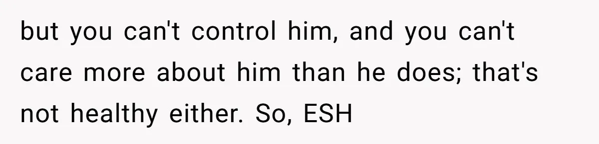Girlfriend Secretly Fixes Boyfriend’s Diet for Months, Now He Calls Her A Controlling Villain but you can't control him, and you can't care more about him than he does; that's not healthy either. So, ESH