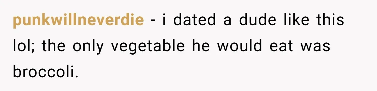 Girlfriend Secretly Fixes Boyfriend’s Diet for Months, Now He Calls Her A Controlling Villain punkwillneverdie − i dated a dude like this lol; the only vegetable he would eat was broccoli.