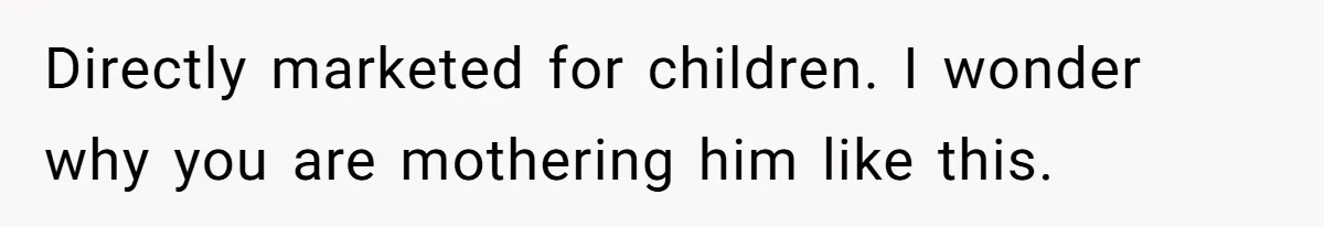 Girlfriend Secretly Fixes Boyfriend’s Diet for Months, Now He Calls Her A Controlling Villain Directly marketed for children. I wonder why you are mothering him like this.