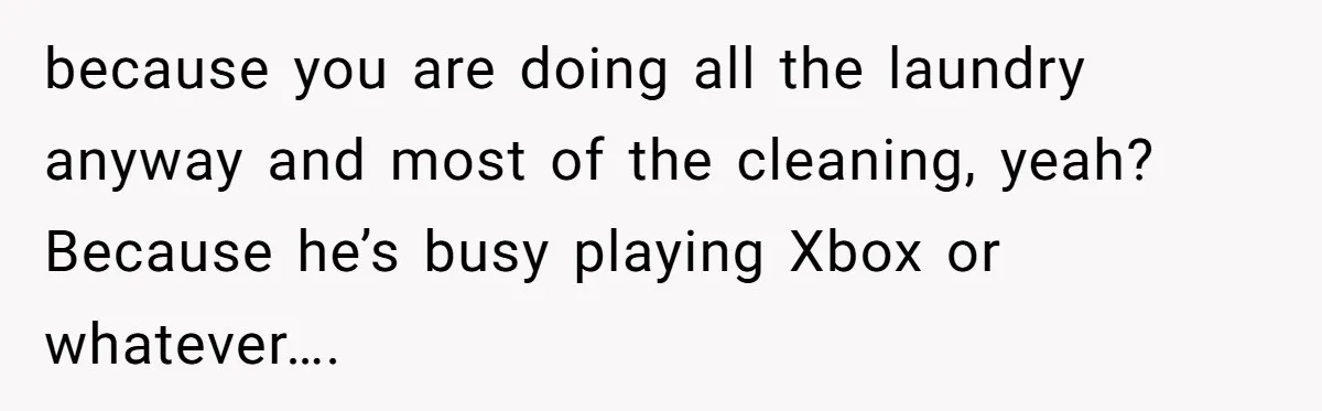 Girlfriend Secretly Fixes Boyfriend’s Diet for Months, Now He Calls Her A Controlling Villain because you are doing all the laundry anyway and most of the cleaning, yeah? Because he’s busy playing Xbox or whatever….