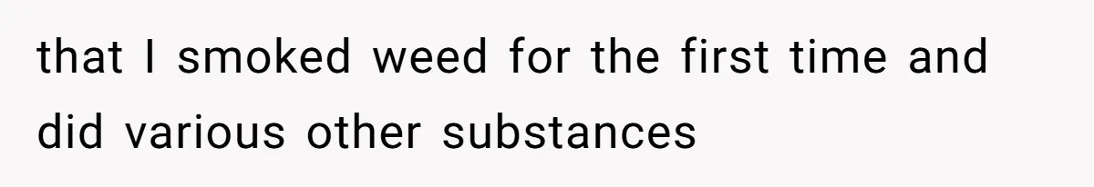 that I smoked weed for the first time and did various other substances