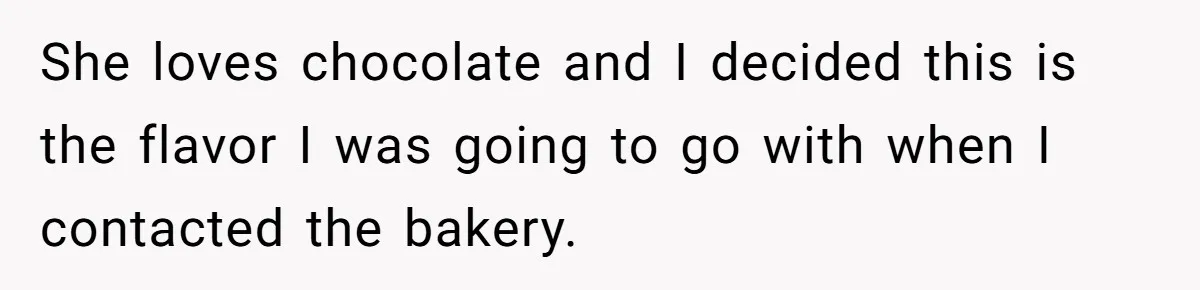 She loves chocolate and I decided this is the flavor I was going to go with when I contacted the bakery.