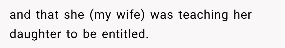 and that she (my wife) was teaching her daughter to be entitled.