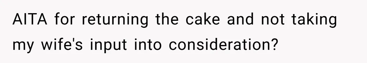 AITA for returning the cake and not taking my wife's input into consideration?