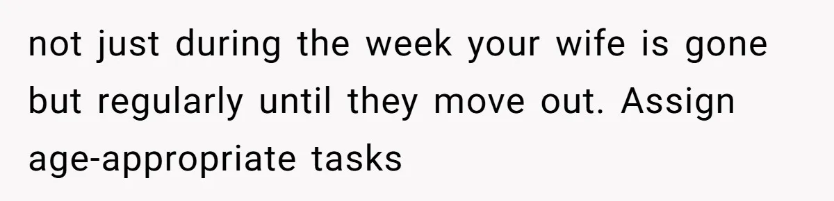 12 Year Old Complains About Laundry, Dad Turns Spring Break Into A Reality Check not just during the week your wife is gone but regularly until they move out. Assign age-appropriate tasks