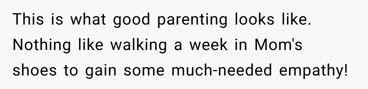 12 Year Old Complains About Laundry, Dad Turns Spring Break Into A Reality Check This is what good parenting looks like. Nothing like walking a week in Mom's shoes to gain some much-needed empathy!