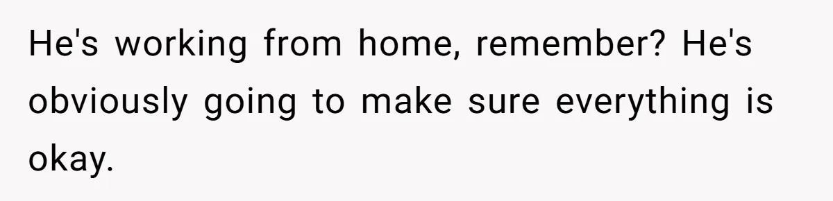 12 Year Old Complains About Laundry, Dad Turns Spring Break Into A Reality Check He's working from home, remember? He's obviously going to make sure everything is okay.