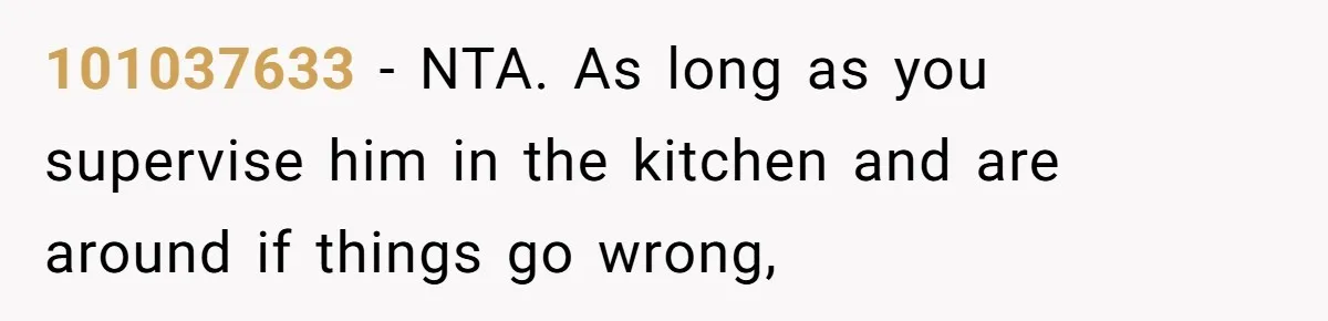 12 Year Old Complains About Laundry, Dad Turns Spring Break Into A Reality Check 101037633 − NTA. As long as you supervise him in the kitchen and are around if things go wrong,