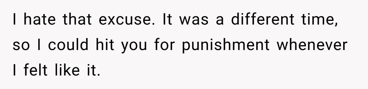 12 Year Old Complains About Laundry, Dad Turns Spring Break Into A Reality Check I hate that excuse. It was a different time, so I could hit you for punishment whenever I felt like it.