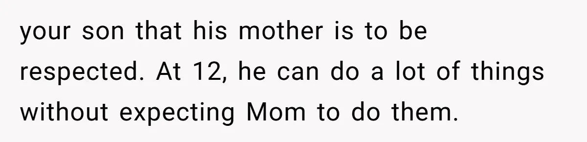 12 Year Old Complains About Laundry, Dad Turns Spring Break Into A Reality Check your son that his mother is to be respected. At 12, he can do a lot of things without expecting Mom to do them.