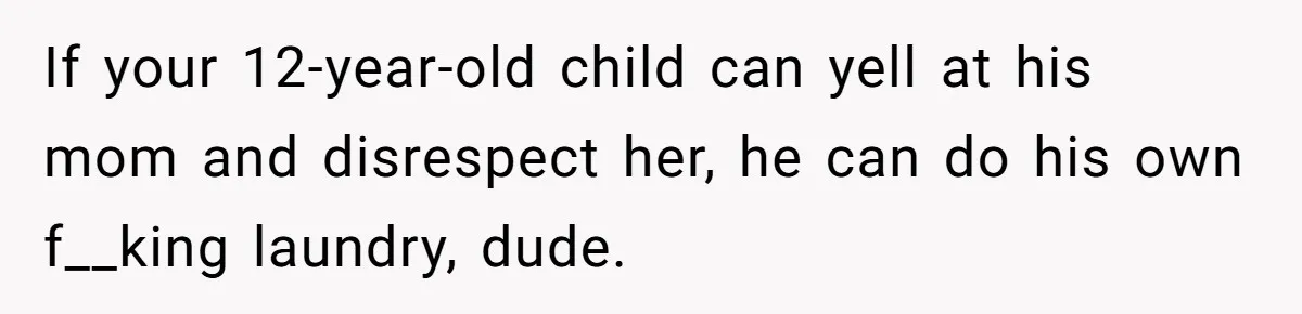 12 Year Old Complains About Laundry, Dad Turns Spring Break Into A Reality Check If your 12-year-old child can yell at his mom and disrespect her, he can do his own f__king laundry, dude.