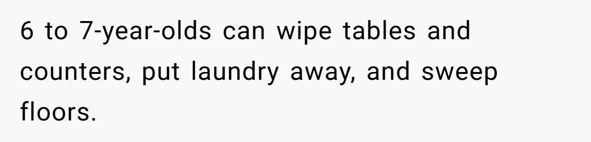 12 Year Old Complains About Laundry, Dad Turns Spring Break Into A Reality Check 6 to 7-year-olds can wipe tables and counters, put laundry away, and sweep floors.