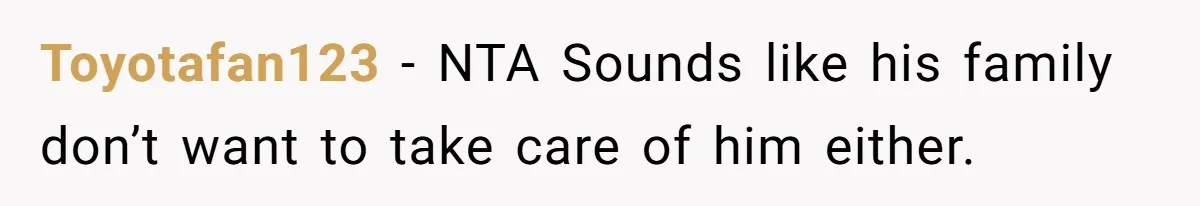 Toyotafan123 − NTA Sounds like his family don’t want to take care of him either.