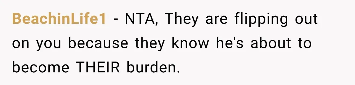 BeachinLife1 − NTA, They are flipping out on you because they know he's about to become THEIR burden.