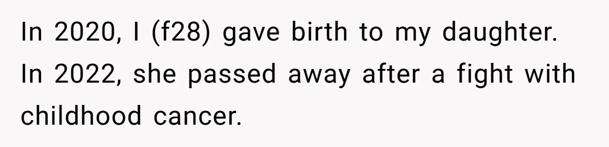 In 2020, I (f28) gave birth to my daughter. In 2022, she passed away after a fight with childhood cancer.