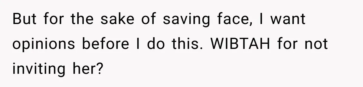 But for the sake of saving face, I want opinions before I do this. WIBTAH for not inviting her?