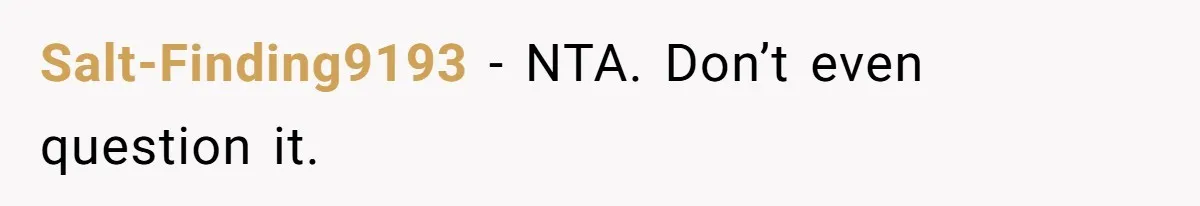 Salt-Finding9193 − NTA. Don’t even question it.