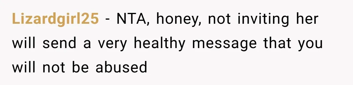 Lizardgirl25 − NTA, honey, not inviting her will send a very healthy message that you will not be abused