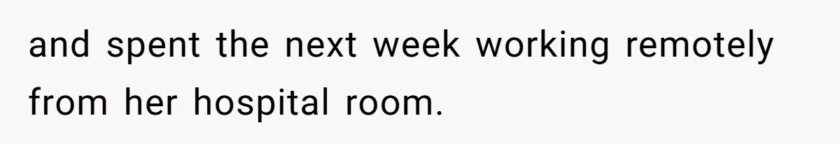 and spent the next week working remotely from her hospital room.