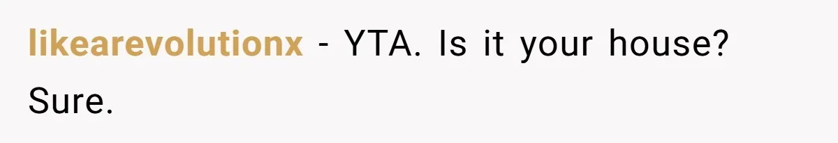 likearevolutionx − YTA. Is it your house? Sure.
